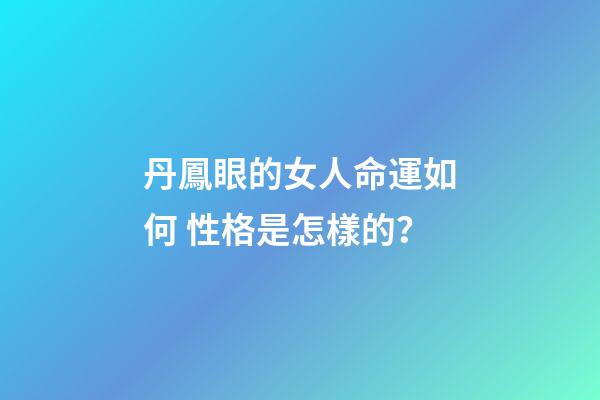 丹鳳眼的女人命運如何 性格是怎樣的？